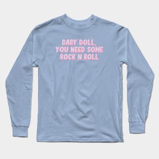 BABY DOLL, YOU NEED SOME ROCK N ROLL Long Sleeve T-Shirt